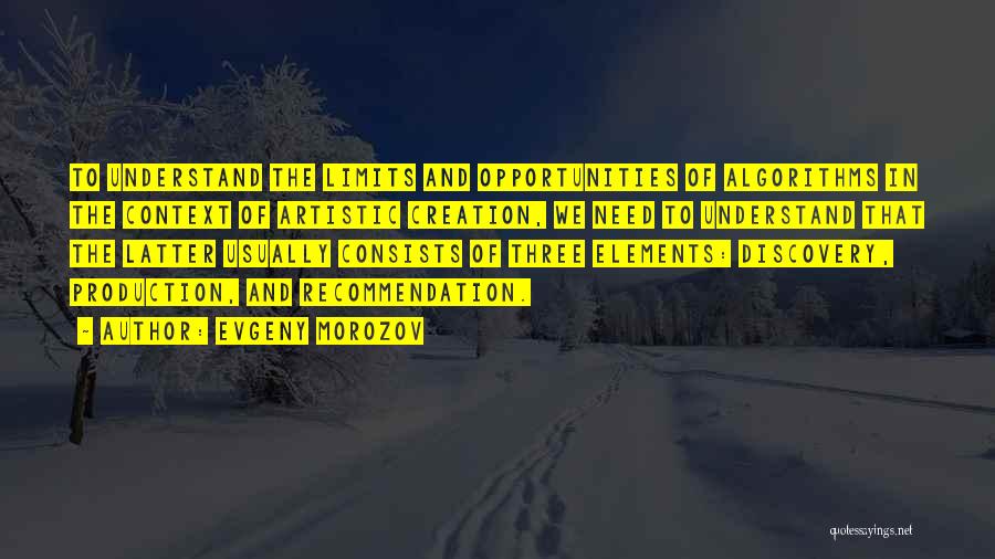 Evgeny Morozov Quotes: To Understand The Limits And Opportunities Of Algorithms In The Context Of Artistic Creation, We Need To Understand That The