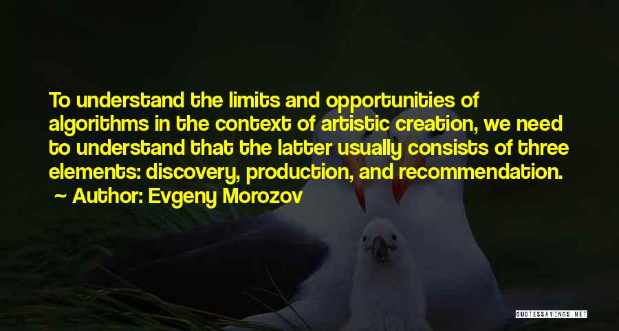 Evgeny Morozov Quotes: To Understand The Limits And Opportunities Of Algorithms In The Context Of Artistic Creation, We Need To Understand That The