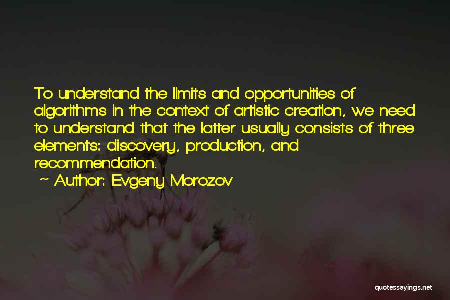 Evgeny Morozov Quotes: To Understand The Limits And Opportunities Of Algorithms In The Context Of Artistic Creation, We Need To Understand That The