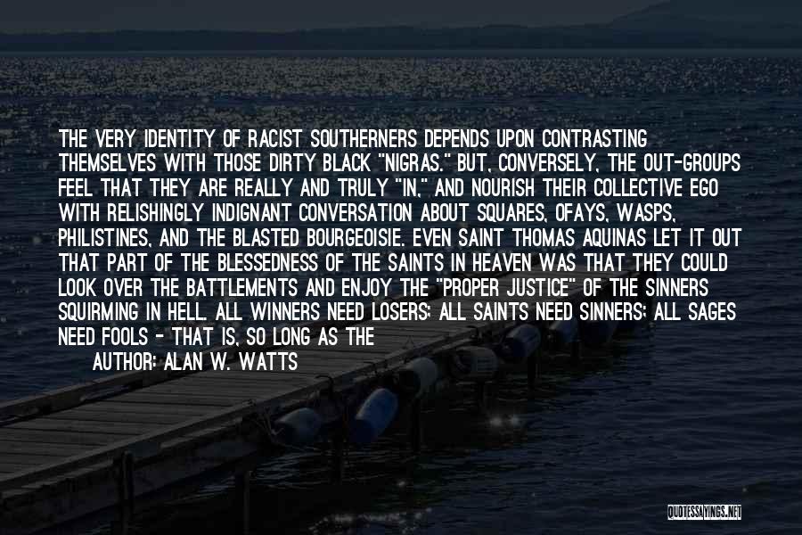 Alan W. Watts Quotes: The Very Identity Of Racist Southerners Depends Upon Contrasting Themselves With Those Dirty Black Nigras. But, Conversely, The Out-groups Feel