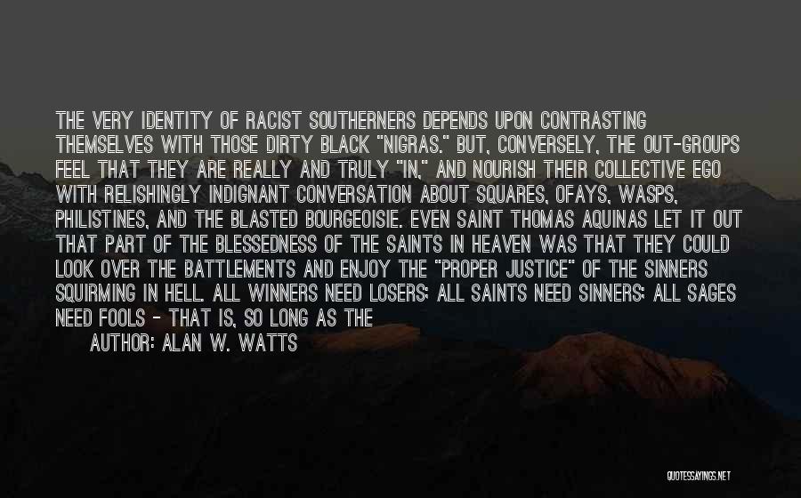 Alan W. Watts Quotes: The Very Identity Of Racist Southerners Depends Upon Contrasting Themselves With Those Dirty Black Nigras. But, Conversely, The Out-groups Feel