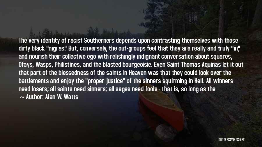 Alan W. Watts Quotes: The Very Identity Of Racist Southerners Depends Upon Contrasting Themselves With Those Dirty Black Nigras. But, Conversely, The Out-groups Feel