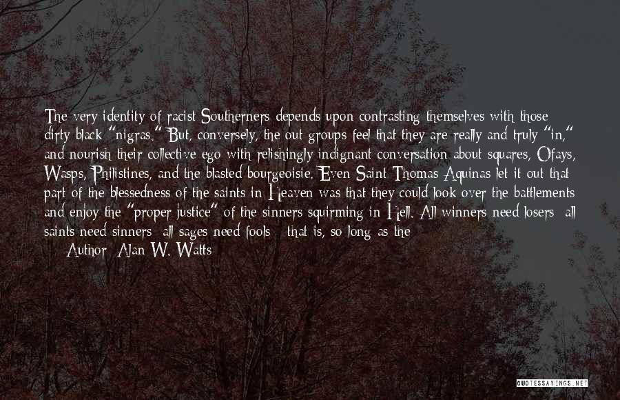 Alan W. Watts Quotes: The Very Identity Of Racist Southerners Depends Upon Contrasting Themselves With Those Dirty Black Nigras. But, Conversely, The Out-groups Feel