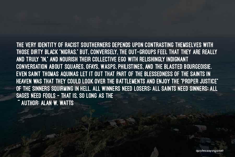 Alan W. Watts Quotes: The Very Identity Of Racist Southerners Depends Upon Contrasting Themselves With Those Dirty Black Nigras. But, Conversely, The Out-groups Feel