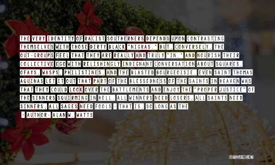Alan W. Watts Quotes: The Very Identity Of Racist Southerners Depends Upon Contrasting Themselves With Those Dirty Black Nigras. But, Conversely, The Out-groups Feel