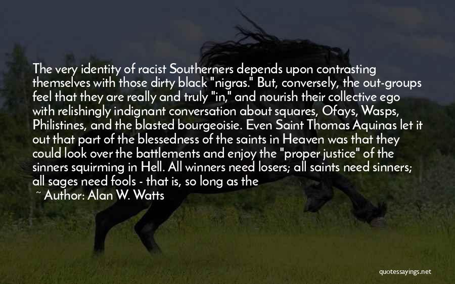 Alan W. Watts Quotes: The Very Identity Of Racist Southerners Depends Upon Contrasting Themselves With Those Dirty Black Nigras. But, Conversely, The Out-groups Feel