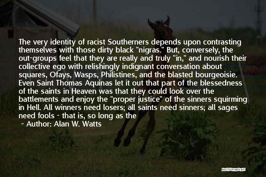 Alan W. Watts Quotes: The Very Identity Of Racist Southerners Depends Upon Contrasting Themselves With Those Dirty Black Nigras. But, Conversely, The Out-groups Feel