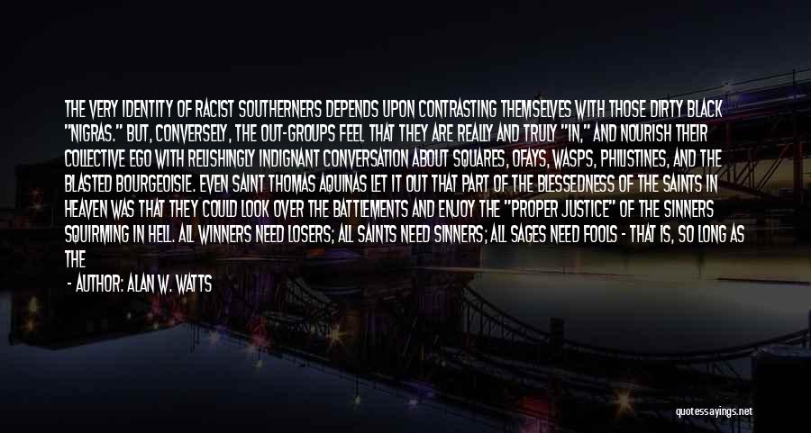 Alan W. Watts Quotes: The Very Identity Of Racist Southerners Depends Upon Contrasting Themselves With Those Dirty Black Nigras. But, Conversely, The Out-groups Feel