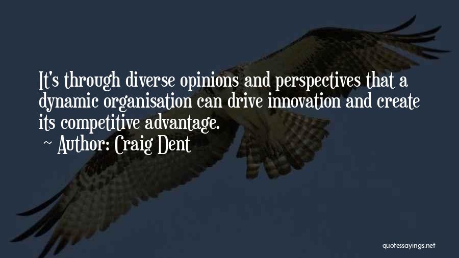 Craig Dent Quotes: It's Through Diverse Opinions And Perspectives That A Dynamic Organisation Can Drive Innovation And Create Its Competitive Advantage.