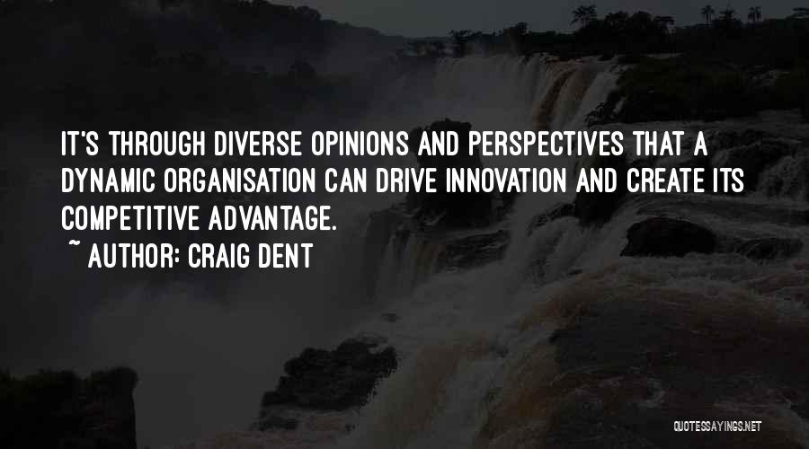 Craig Dent Quotes: It's Through Diverse Opinions And Perspectives That A Dynamic Organisation Can Drive Innovation And Create Its Competitive Advantage.