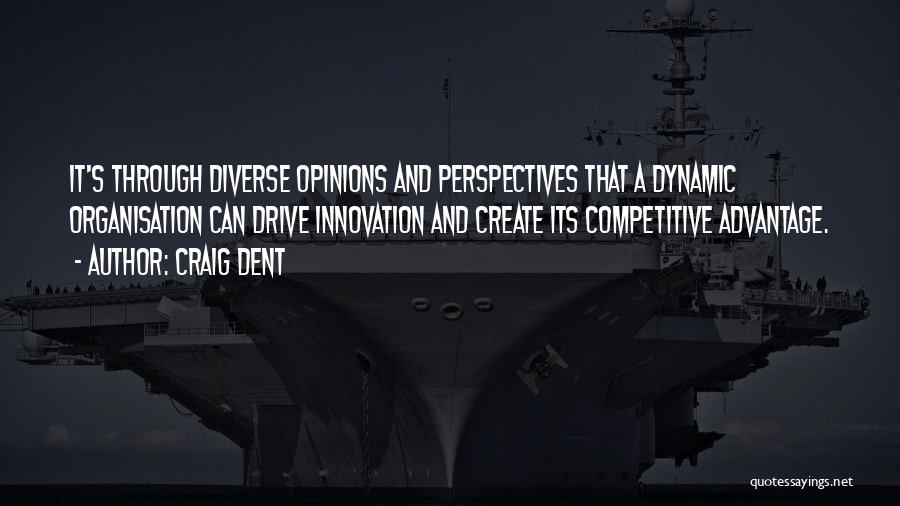 Craig Dent Quotes: It's Through Diverse Opinions And Perspectives That A Dynamic Organisation Can Drive Innovation And Create Its Competitive Advantage.