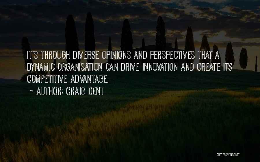 Craig Dent Quotes: It's Through Diverse Opinions And Perspectives That A Dynamic Organisation Can Drive Innovation And Create Its Competitive Advantage.