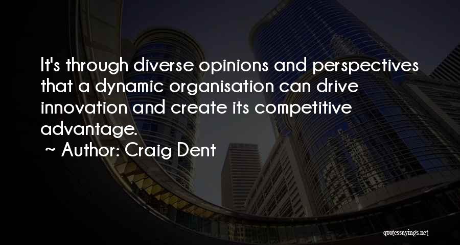 Craig Dent Quotes: It's Through Diverse Opinions And Perspectives That A Dynamic Organisation Can Drive Innovation And Create Its Competitive Advantage.