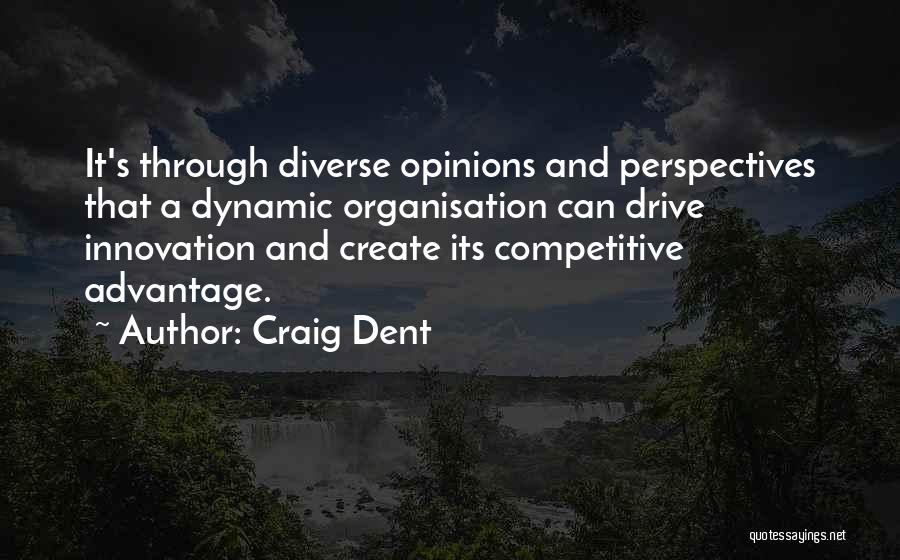 Craig Dent Quotes: It's Through Diverse Opinions And Perspectives That A Dynamic Organisation Can Drive Innovation And Create Its Competitive Advantage.