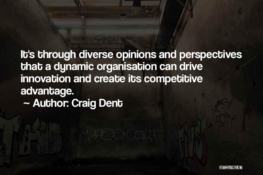 Craig Dent Quotes: It's Through Diverse Opinions And Perspectives That A Dynamic Organisation Can Drive Innovation And Create Its Competitive Advantage.