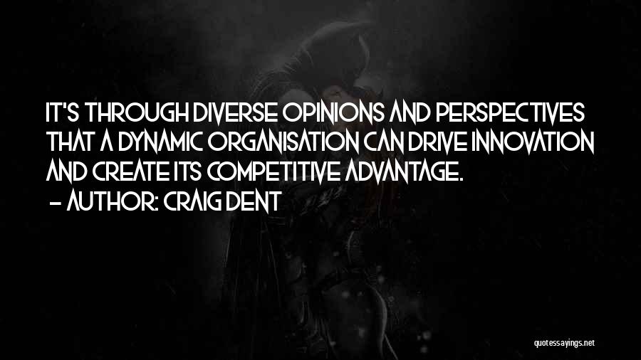 Craig Dent Quotes: It's Through Diverse Opinions And Perspectives That A Dynamic Organisation Can Drive Innovation And Create Its Competitive Advantage.