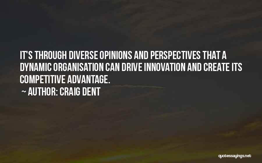 Craig Dent Quotes: It's Through Diverse Opinions And Perspectives That A Dynamic Organisation Can Drive Innovation And Create Its Competitive Advantage.