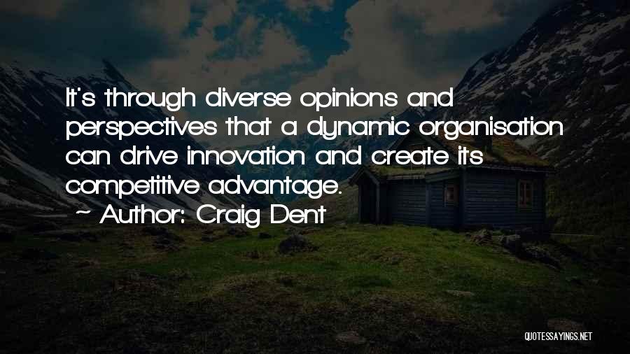 Craig Dent Quotes: It's Through Diverse Opinions And Perspectives That A Dynamic Organisation Can Drive Innovation And Create Its Competitive Advantage.