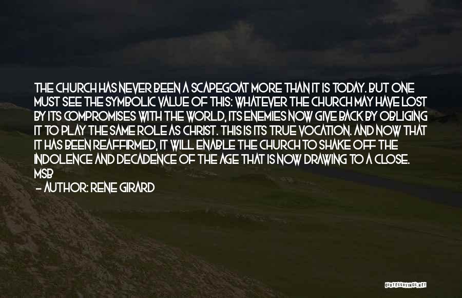 Rene Girard Quotes: The Church Has Never Been A Scapegoat More Than It Is Today. But One Must See The Symbolic Value Of