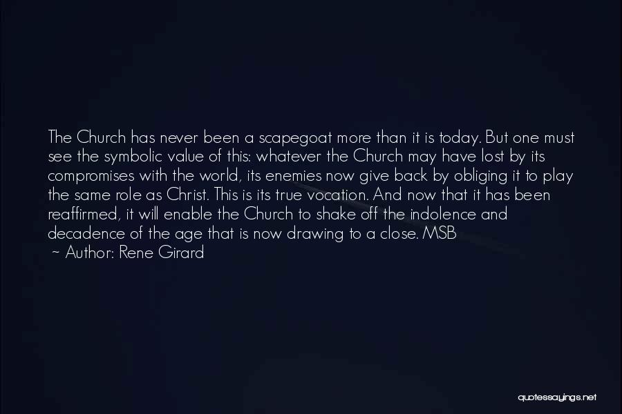 Rene Girard Quotes: The Church Has Never Been A Scapegoat More Than It Is Today. But One Must See The Symbolic Value Of