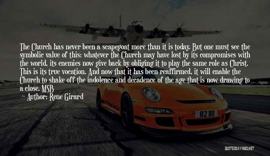 Rene Girard Quotes: The Church Has Never Been A Scapegoat More Than It Is Today. But One Must See The Symbolic Value Of