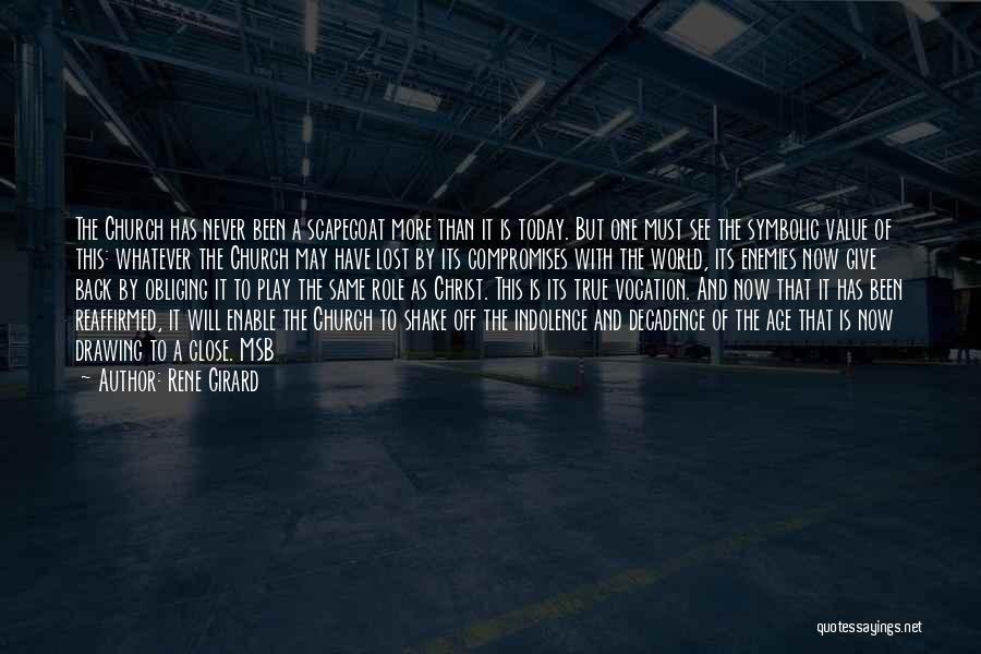 Rene Girard Quotes: The Church Has Never Been A Scapegoat More Than It Is Today. But One Must See The Symbolic Value Of