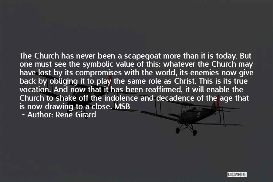 Rene Girard Quotes: The Church Has Never Been A Scapegoat More Than It Is Today. But One Must See The Symbolic Value Of