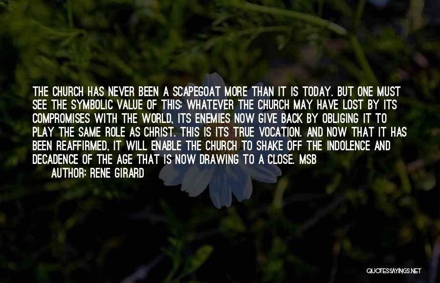 Rene Girard Quotes: The Church Has Never Been A Scapegoat More Than It Is Today. But One Must See The Symbolic Value Of