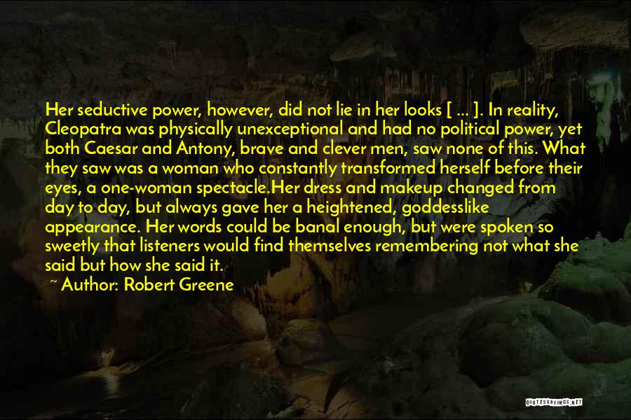 Robert Greene Quotes: Her Seductive Power, However, Did Not Lie In Her Looks [ ... ]. In Reality, Cleopatra Was Physically Unexceptional And