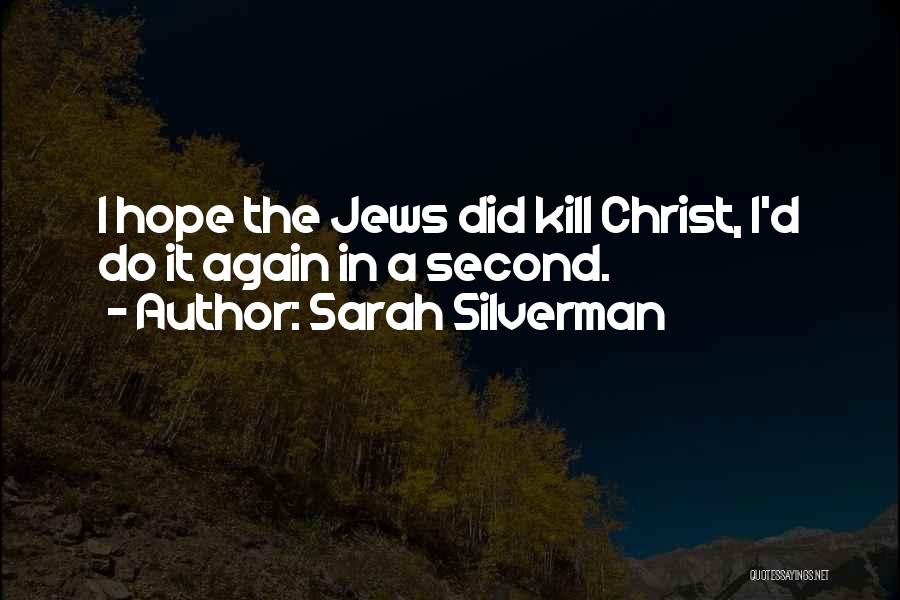 Sarah Silverman Quotes: I Hope The Jews Did Kill Christ, I'd Do It Again In A Second.