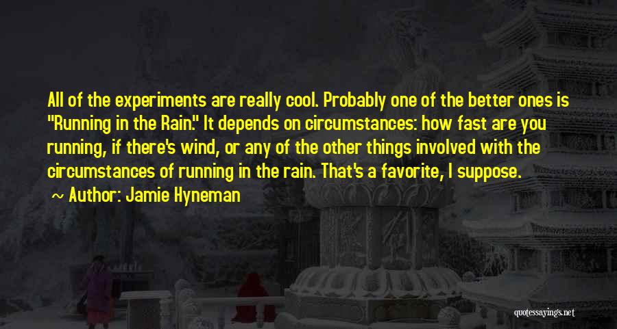 Jamie Hyneman Quotes: All Of The Experiments Are Really Cool. Probably One Of The Better Ones Is Running In The Rain. It Depends