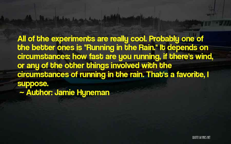 Jamie Hyneman Quotes: All Of The Experiments Are Really Cool. Probably One Of The Better Ones Is Running In The Rain. It Depends