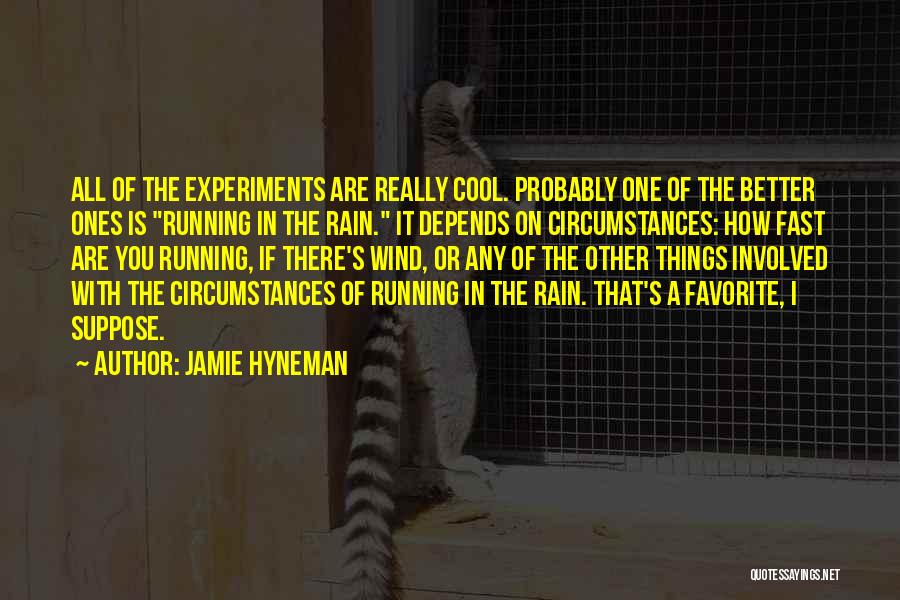 Jamie Hyneman Quotes: All Of The Experiments Are Really Cool. Probably One Of The Better Ones Is Running In The Rain. It Depends