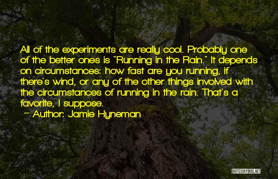 Jamie Hyneman Quotes: All Of The Experiments Are Really Cool. Probably One Of The Better Ones Is Running In The Rain. It Depends