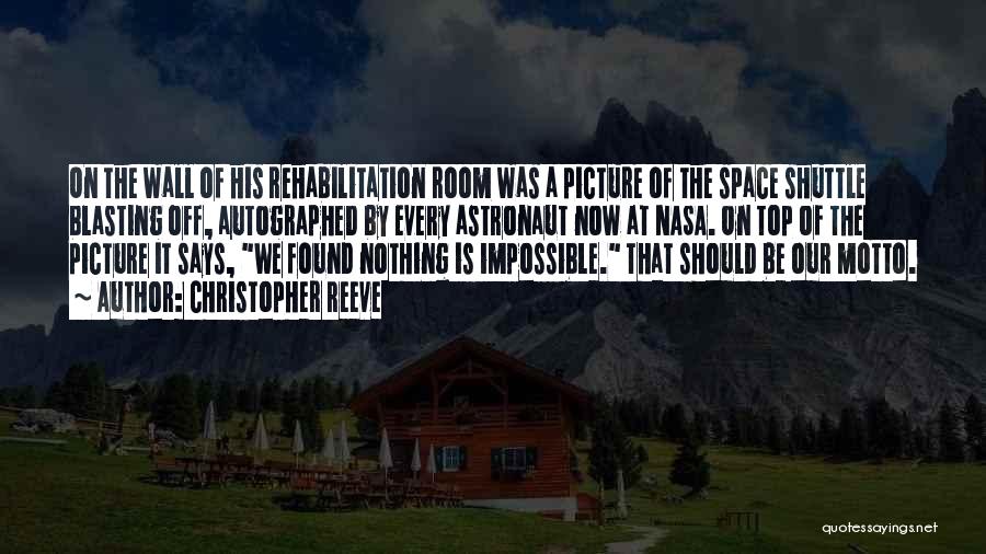 Christopher Reeve Quotes: On The Wall Of His Rehabilitation Room Was A Picture Of The Space Shuttle Blasting Off, Autographed By Every Astronaut