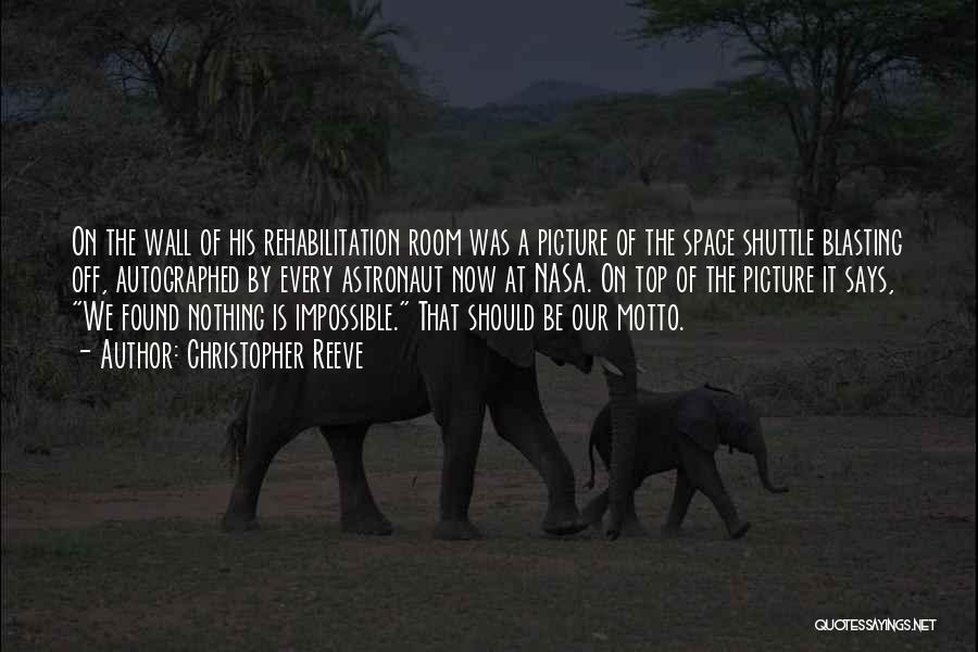 Christopher Reeve Quotes: On The Wall Of His Rehabilitation Room Was A Picture Of The Space Shuttle Blasting Off, Autographed By Every Astronaut