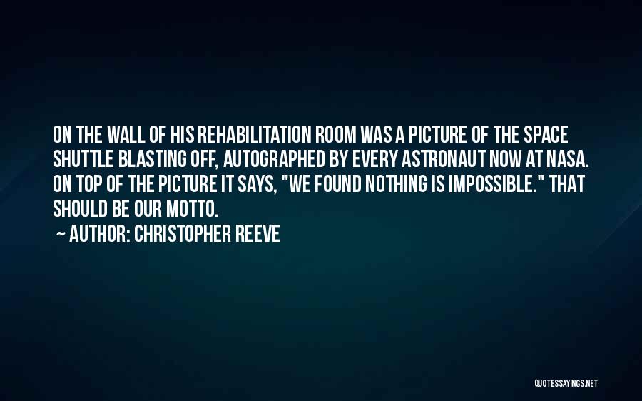 Christopher Reeve Quotes: On The Wall Of His Rehabilitation Room Was A Picture Of The Space Shuttle Blasting Off, Autographed By Every Astronaut