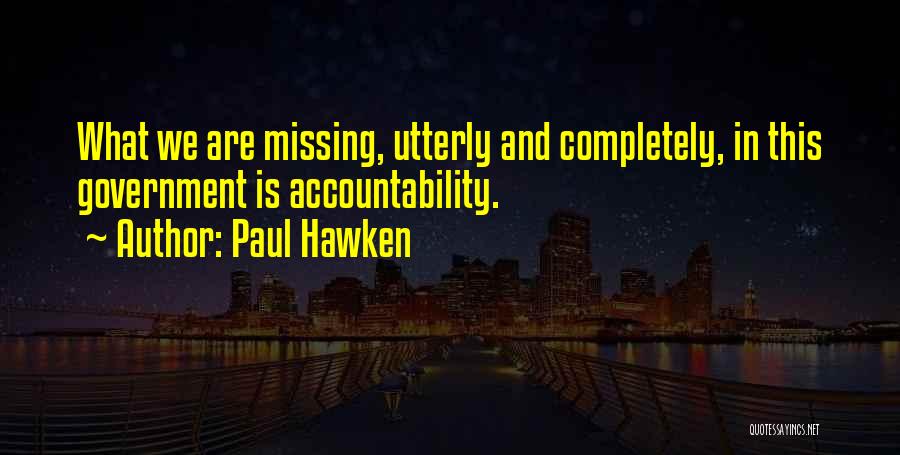 Paul Hawken Quotes: What We Are Missing, Utterly And Completely, In This Government Is Accountability.