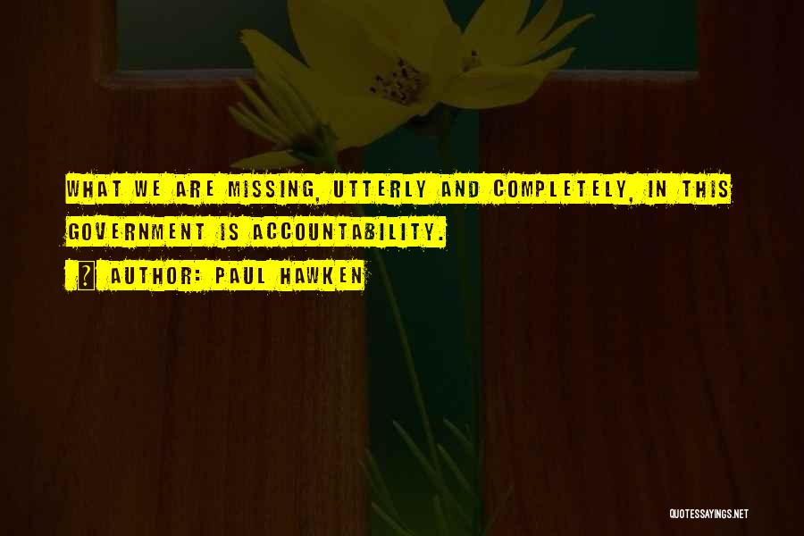 Paul Hawken Quotes: What We Are Missing, Utterly And Completely, In This Government Is Accountability.