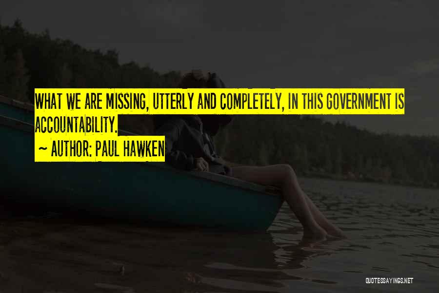 Paul Hawken Quotes: What We Are Missing, Utterly And Completely, In This Government Is Accountability.