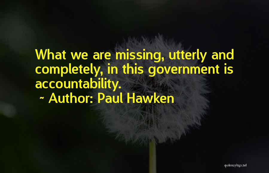 Paul Hawken Quotes: What We Are Missing, Utterly And Completely, In This Government Is Accountability.