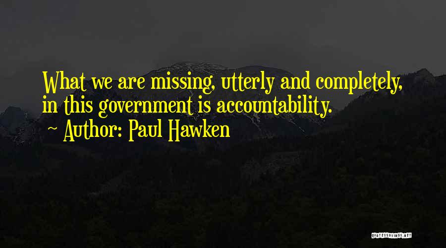 Paul Hawken Quotes: What We Are Missing, Utterly And Completely, In This Government Is Accountability.