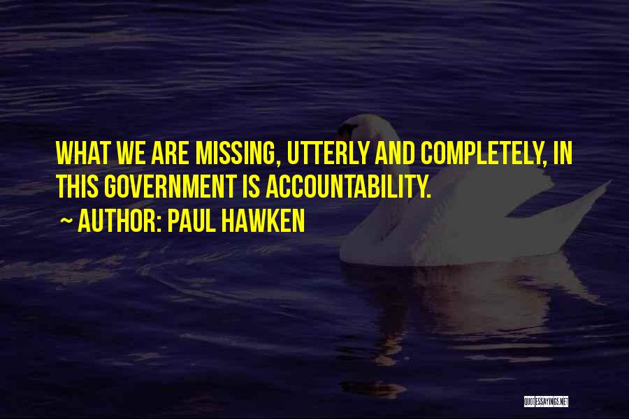 Paul Hawken Quotes: What We Are Missing, Utterly And Completely, In This Government Is Accountability.