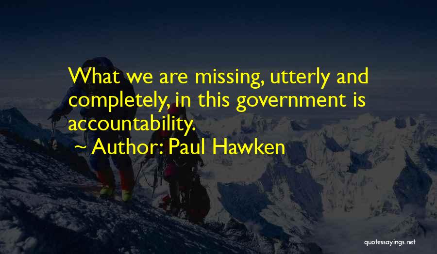 Paul Hawken Quotes: What We Are Missing, Utterly And Completely, In This Government Is Accountability.