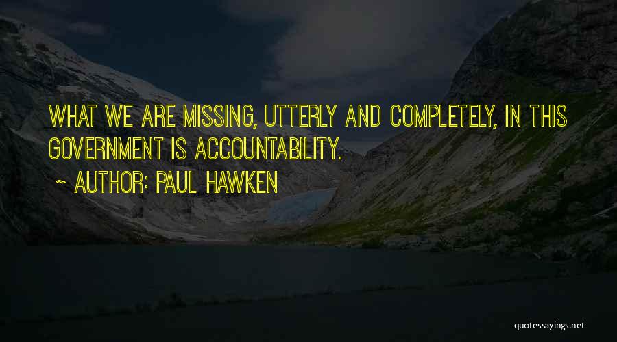 Paul Hawken Quotes: What We Are Missing, Utterly And Completely, In This Government Is Accountability.