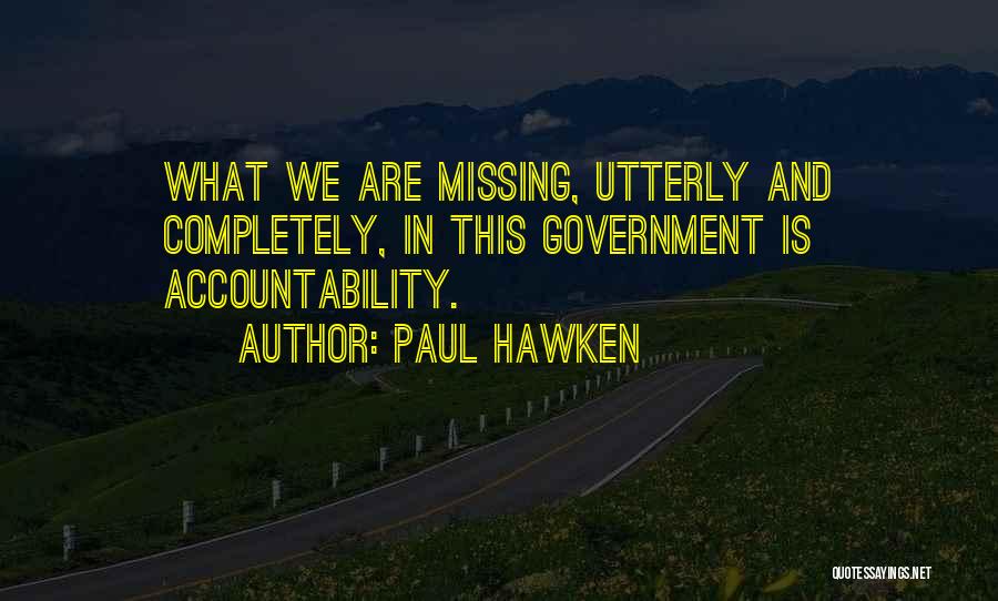 Paul Hawken Quotes: What We Are Missing, Utterly And Completely, In This Government Is Accountability.