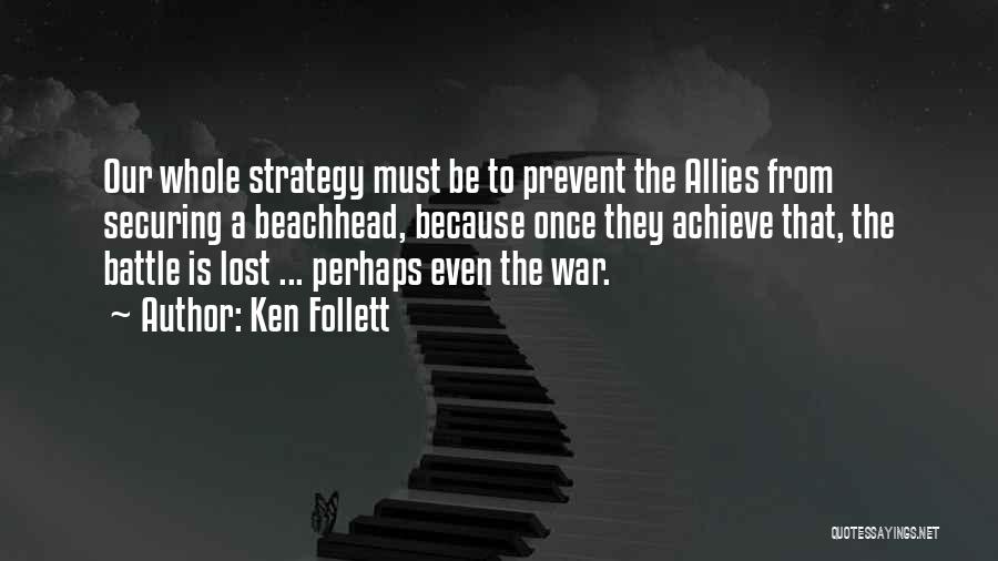 Ken Follett Quotes: Our Whole Strategy Must Be To Prevent The Allies From Securing A Beachhead, Because Once They Achieve That, The Battle