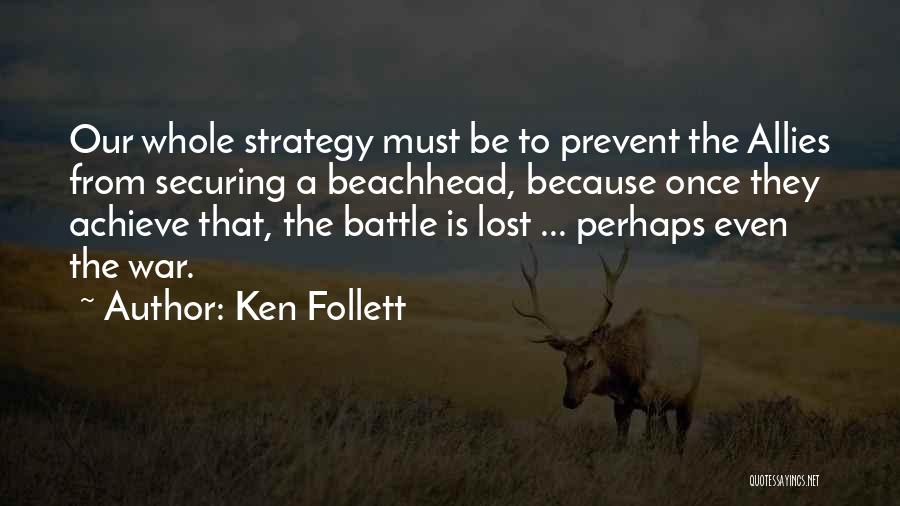 Ken Follett Quotes: Our Whole Strategy Must Be To Prevent The Allies From Securing A Beachhead, Because Once They Achieve That, The Battle