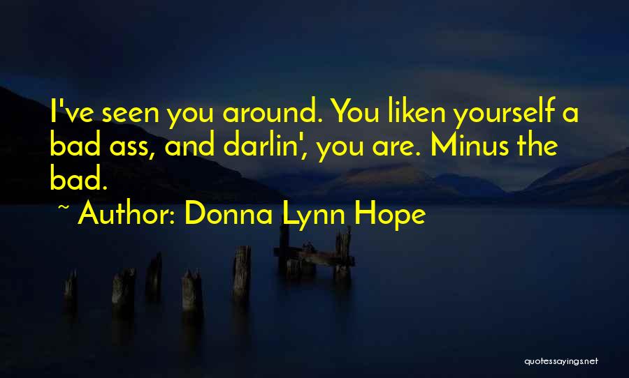 Donna Lynn Hope Quotes: I've Seen You Around. You Liken Yourself A Bad Ass, And Darlin', You Are. Minus The Bad.