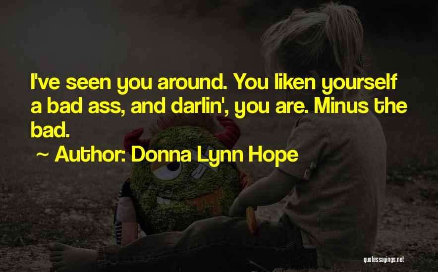 Donna Lynn Hope Quotes: I've Seen You Around. You Liken Yourself A Bad Ass, And Darlin', You Are. Minus The Bad.